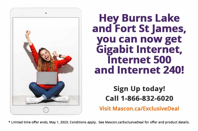 We are so excited that Fort St James and Burns Lake can now get Internet 240, Internet 500 and Gigabit Internet!